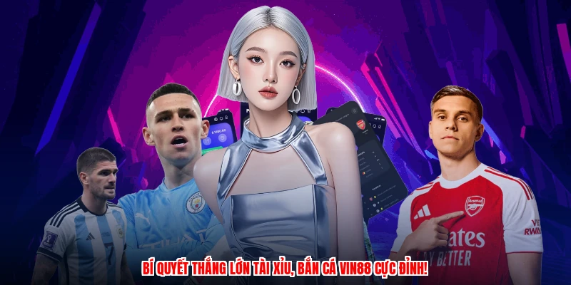Bí quyết thắng lớn tài xỉu, bắn cá VIN88 cực đỉnh!