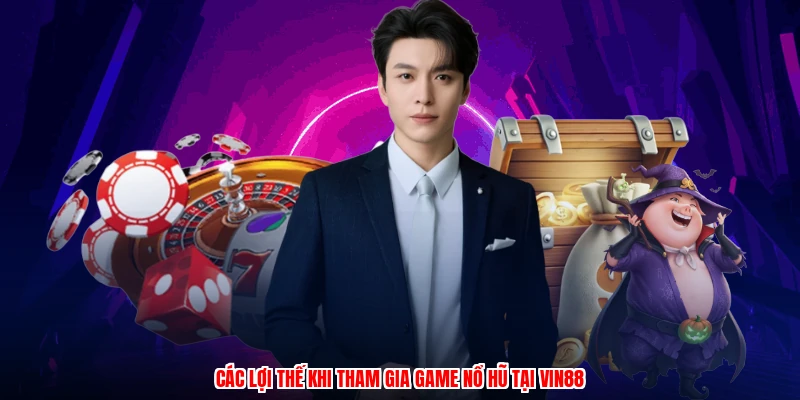 Các lợi thế khi tham gia game nổ hũ tại VIN88