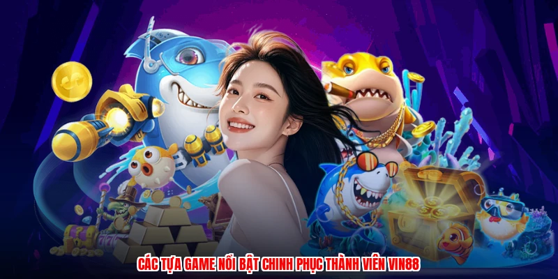 Các tựa game nổi bật chinh phục thành viên VIN88