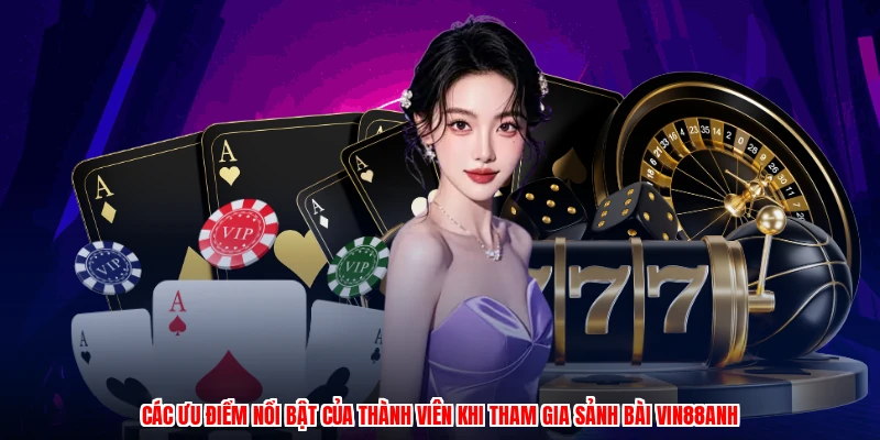 Các ưu điểm nổi bật của thành viên khi tham gia sảnh bài VIN88anh