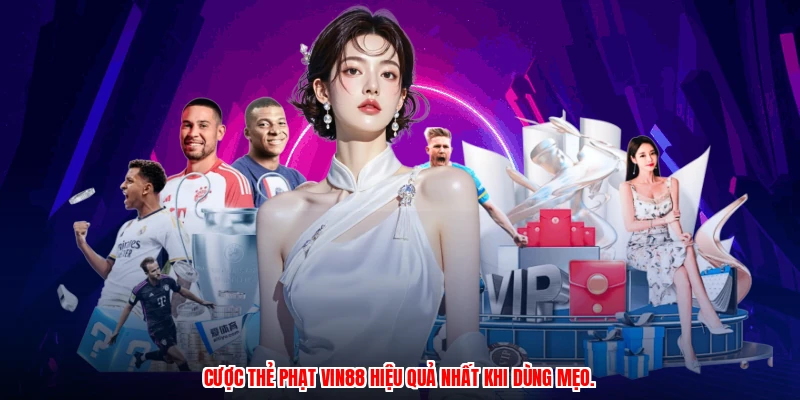 Cược thẻ phạt VIN88 hiệu quả nhất khi dùng mẹo.