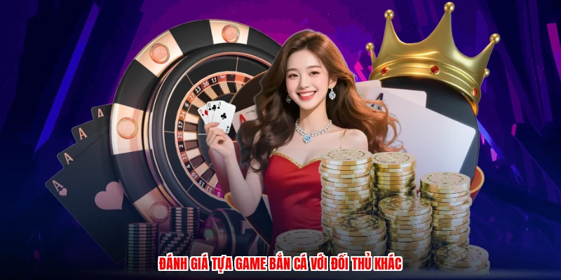 Đánh giá tựa game bắn cá với đối thủ khác