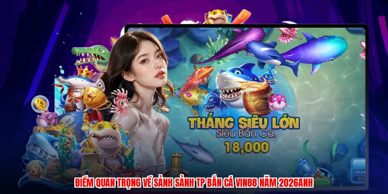 Điểm quan trọng về sảnh sảnh TP bắn cá VIN88 năm 2026anh