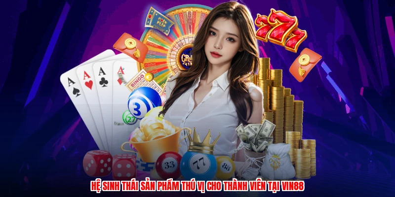 Hệ sinh thái sản phẩm thú vị cho thành viên tại VIN88