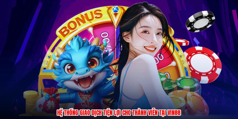 Hệ thống giao dịch tiện lợi cho thành viên tại VIN88