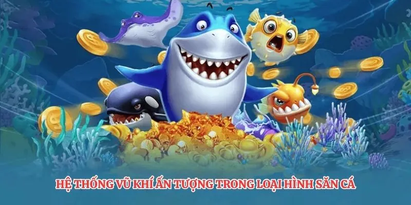 Hệ thống vũ khí ấn tượng trong loại hình săn cá