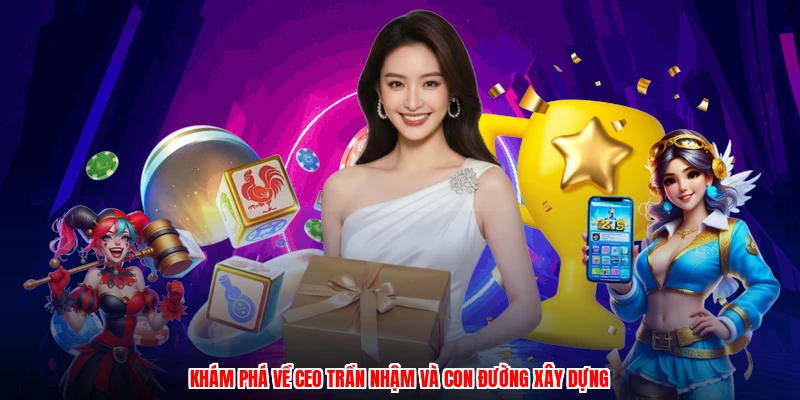 Khám phá về ceo trần nhậm và con đường xây dựng