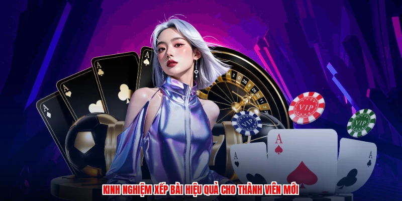 Kinh nghiệm xếp bài hiệu quả cho thành viên mới