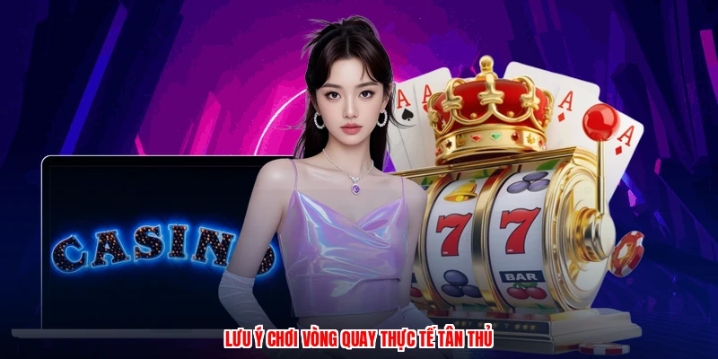 Lưu ý chơi vòng quay thực tế tân thủ