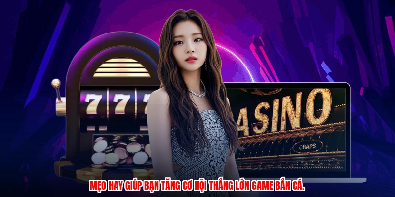 Mẹo hay giúp bạn tăng cơ hội thắng lớn game bắn cá.
