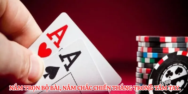 Nắm trọn bộ bài, nắm chắc chiến thắng trong tầm tay.