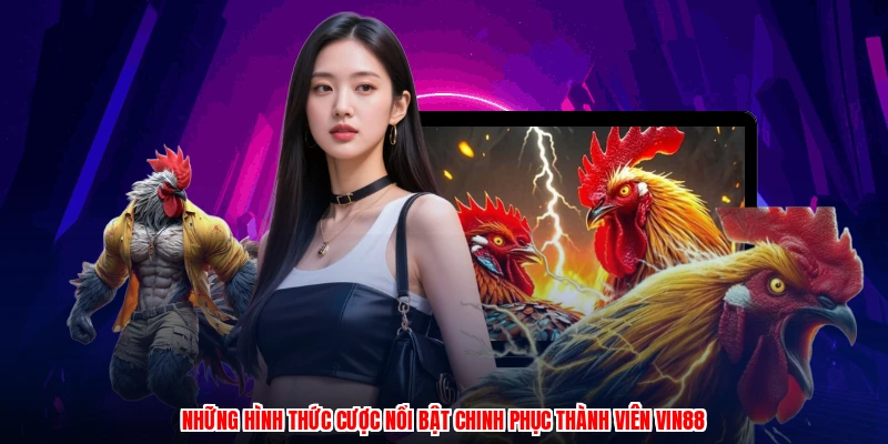 Những hình thức cược nổi bật chinh phục thành viên VIN88