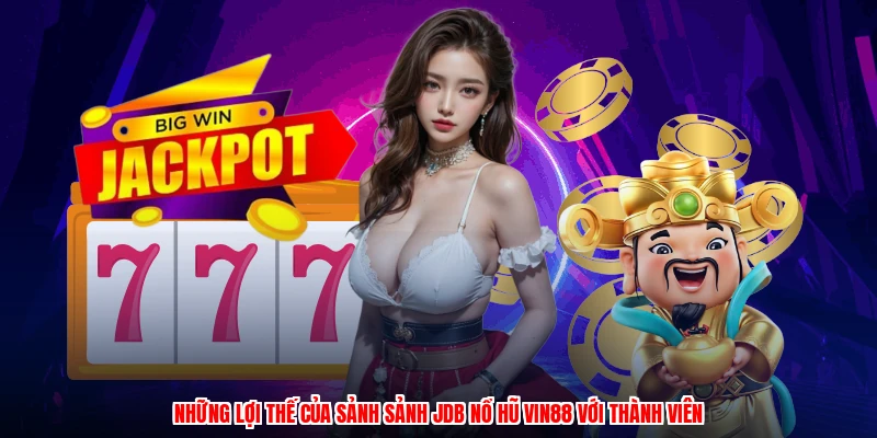 Những lợi thế của sảnh sảnh JDB nổ hũ VIN88 với thành viên