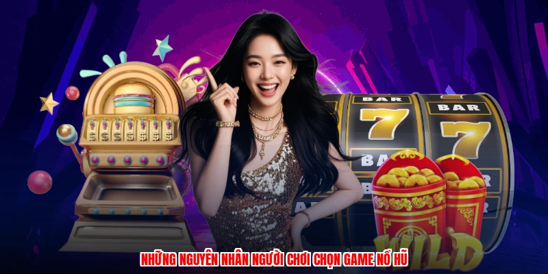 Những nguyên nhân người chơi chọn game nổ hũ