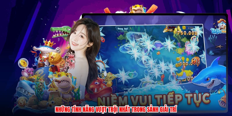 Những tính năng vượt trội nhất trong sảnh giải trí
