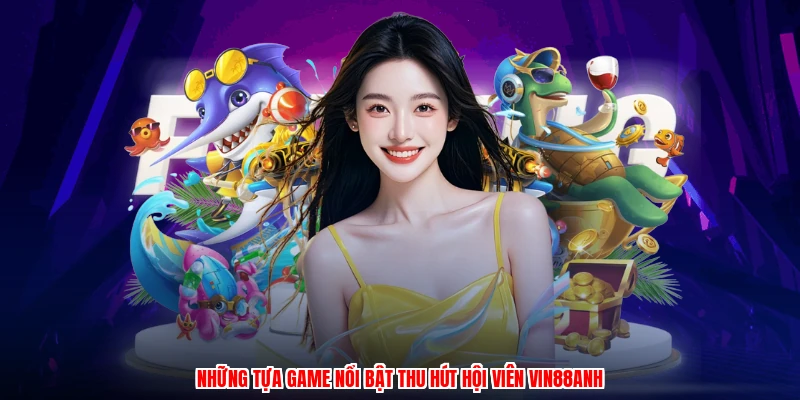 Những tựa game nổi bật thu hút hội viên VIN88anh