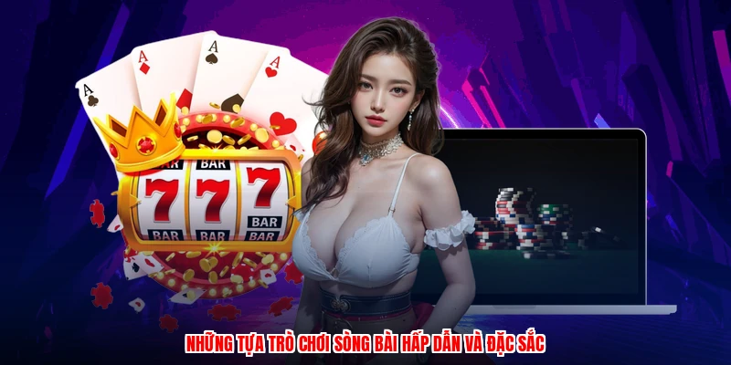 Những tựa trò chơi sòng bài hấp dẫn và đặc sắc