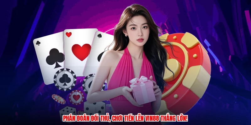 Phán đoán đối thủ, chơi Tiến Lên VIN88 thắng lớn!