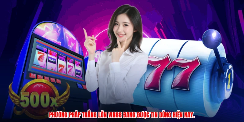Phương pháp thắng lớn VIN88 đang được tin dùng hiện nay.