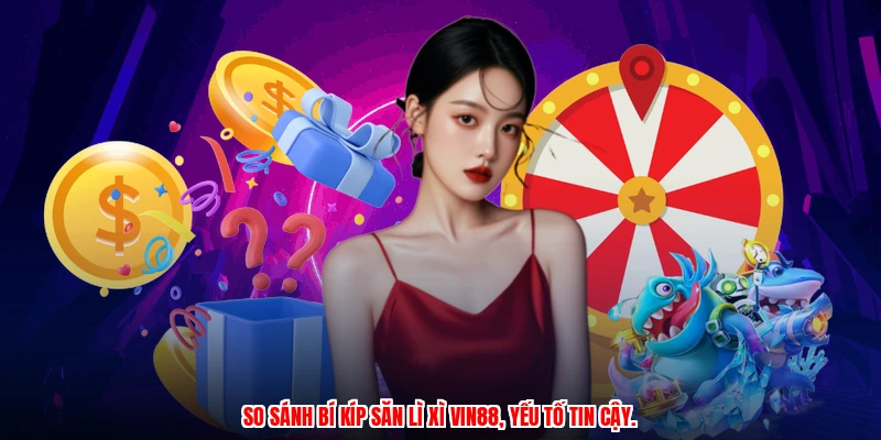 So sánh bí kíp săn lì xì VIN88, yếu tố tin cậy.