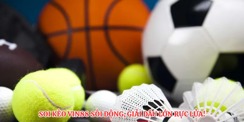 Soi kèo Vin88 sôi động, giải đấu lớn rực lửa!