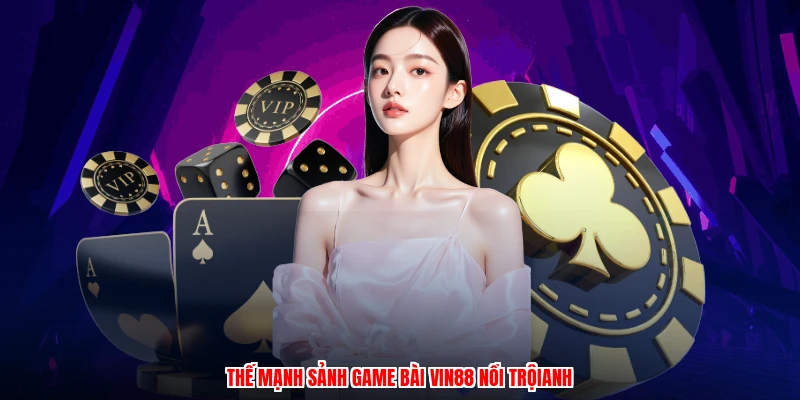 Thế mạnh sảnh game bài VIN88 nổi trộianh