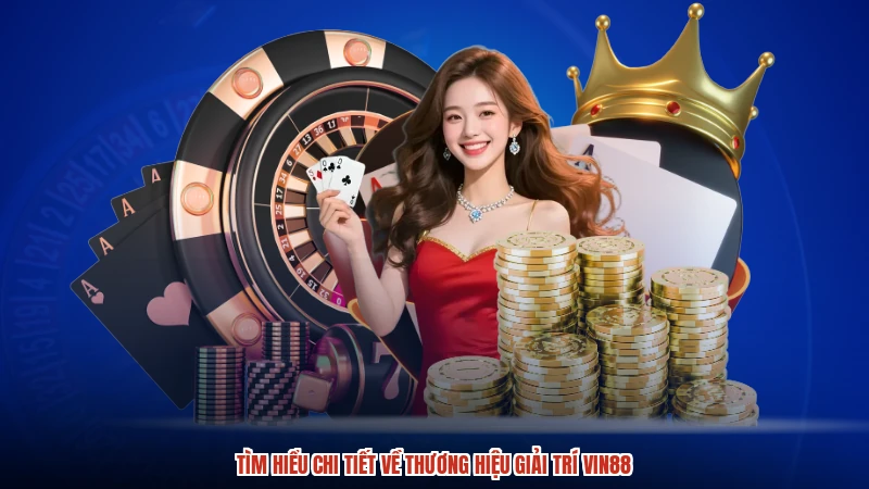 Tìm hiểu chi tiết về thương hiệu giải trí VIN88
