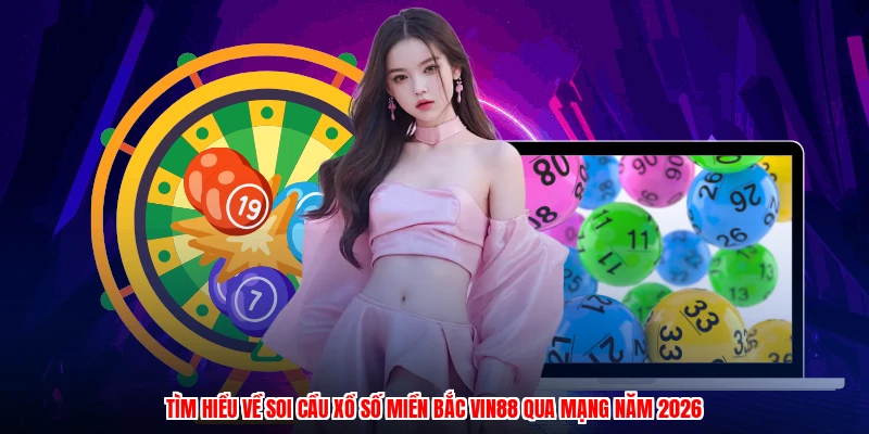 Tìm hiểu về soi cầu xổ số miền bắc VIN88 qua mạng năm 2026