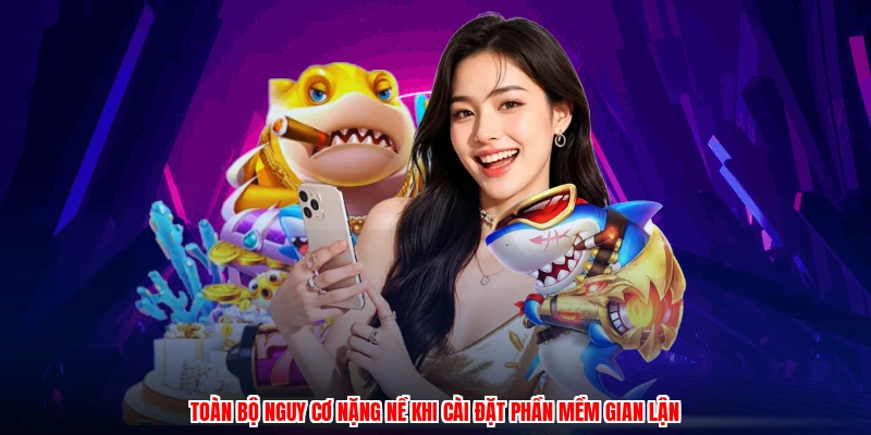 Toàn bộ nguy cơ nặng nề khi cài đặt phần mềm gian lận