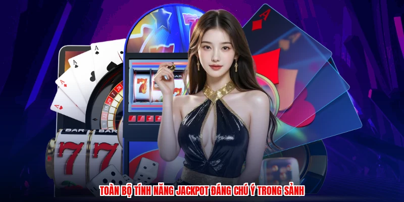 Toàn bộ tính năng jackpot đáng chú ý trong sảnh