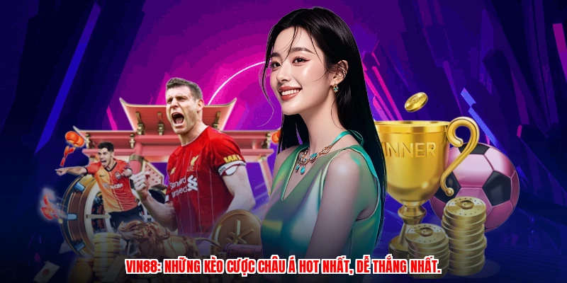 VIN88: Những kèo cược Châu Á hot nhất, dễ thắng nhất.